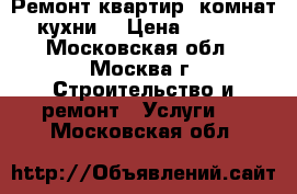 Ремонт квартир, комнат, кухни. › Цена ­ 1 000 - Московская обл., Москва г. Строительство и ремонт » Услуги   . Московская обл.